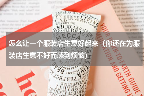 怎么让一个服装店生意好起来（你还在为服装店生意不好而感到烦恼）