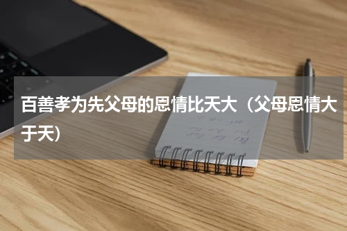 百善孝为先父母的恩情比天大（父母恩情大于天）