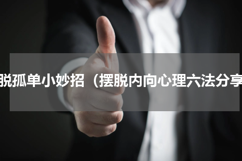 摆脱孤单小妙招（摆脱内向心理六法分享）