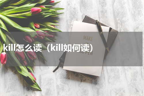 kill怎么读（kill如何读）