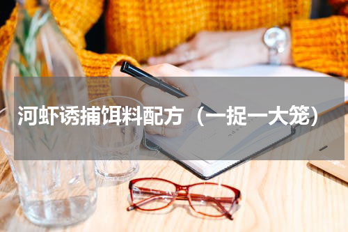 河虾诱捕饵料配方（一捉一大笼）