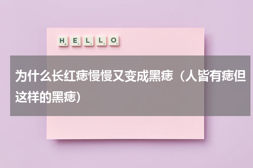 为什么长红痣慢慢又变成黑痣（人皆有痣但这样的黑痣）