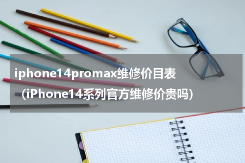 iphone14promax维修价目表（iPhone14系列官方维修价贵吗）