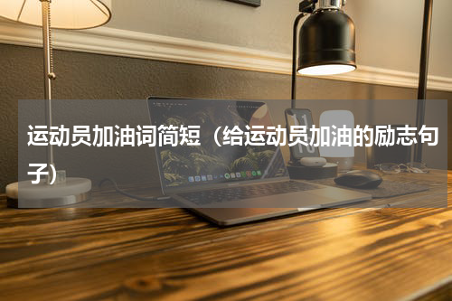 运动员加油词简短（给运动员加油的励志句子）