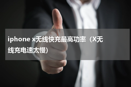 iphone x无线快充最高功率（X无线充电速太慢）