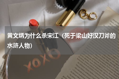 黄文炳为什么杀宋江（死于梁山好汉刀斧的水浒人物）