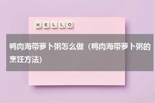 鸭肉海带萝卜粥怎么做（鸭肉海带萝卜粥的烹饪方法）