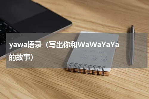 yawa语录（写出你和WaWaYaYa的故事）