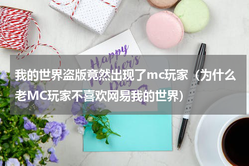 我的世界盗版竟然出现了mc玩家（为什么老MC玩家不喜欢网易我的世界）