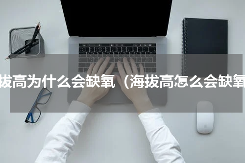 海拔高为什么会缺氧（海拔高怎么会缺氧）