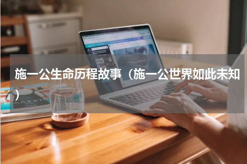 施一公生命历程故事（施一公世界如此未知）