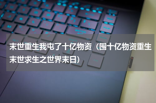 末世重生我屯了十亿物资（囤十亿物资重生末世求生之世界末日）