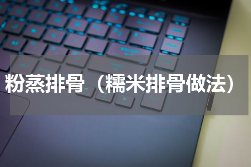 粉蒸排骨（糯米排骨做法）