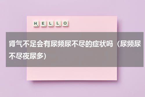 肾气不足会有尿频尿不尽的症状吗（尿频尿不尽夜尿多）