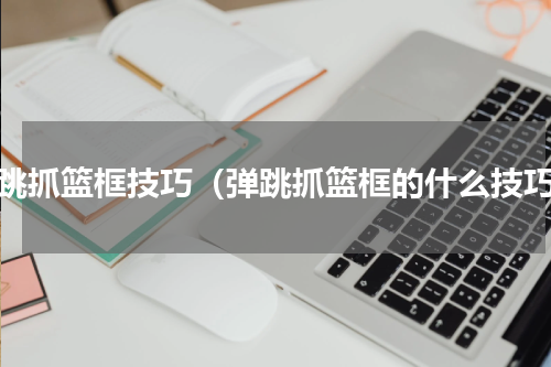 弹跳抓篮框技巧（弹跳抓篮框的什么技巧）