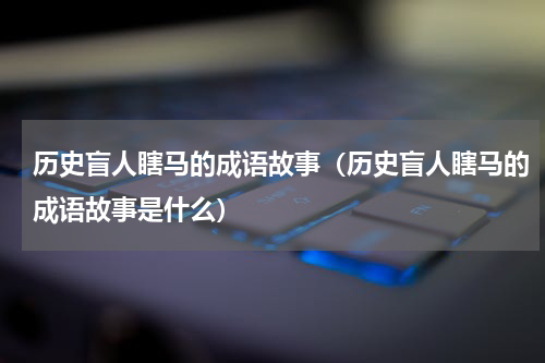 历史盲人瞎马的成语故事（历史盲人瞎马的成语故事是什么）