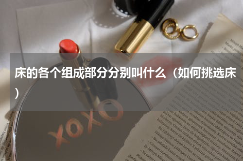 床的各个组成部分分别叫什么（如何挑选床）