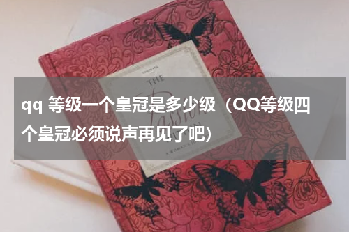 qq 等级一个皇冠是多少级（QQ等级四个皇冠必须说声再见了吧）