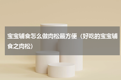 宝宝辅食怎么做肉松最方便（好吃的宝宝辅食之肉松）