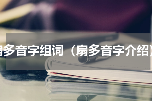 扇多音字组词（扇多音字介绍）
