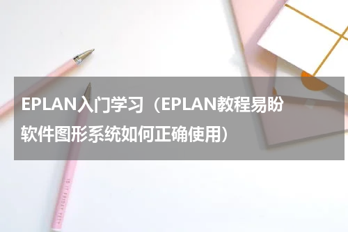 EPLAN入门学习（EPLAN教程易盼软件图形系统如何正确使用）
