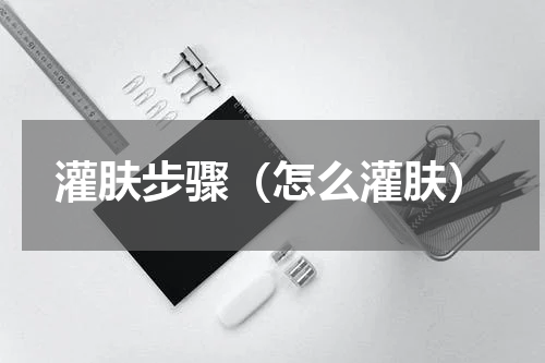 灌肤步骤（怎么灌肤）