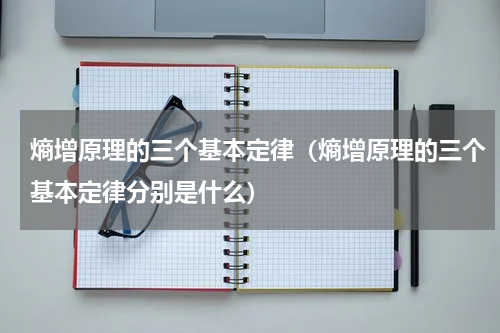 熵增原理的三个基本定律（熵增原理的三个基本定律分别是什么）