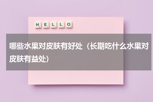 哪些水果对皮肤有好处（长期吃什么水果对皮肤有益处）