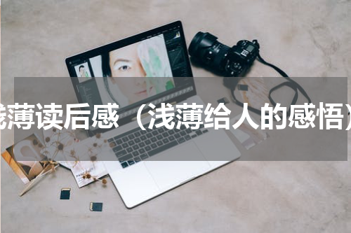 浅薄读后感（浅薄给人的感悟）