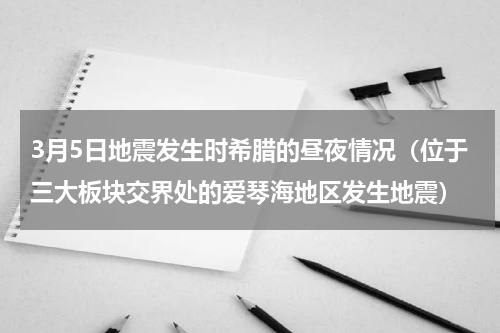 3月5日地震发生时希腊的昼夜情况（位于三大板块交界处的爱琴海地区发生地震）