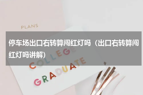 停车场出口右转算闯红灯吗（出口右转算闯红灯吗讲解）