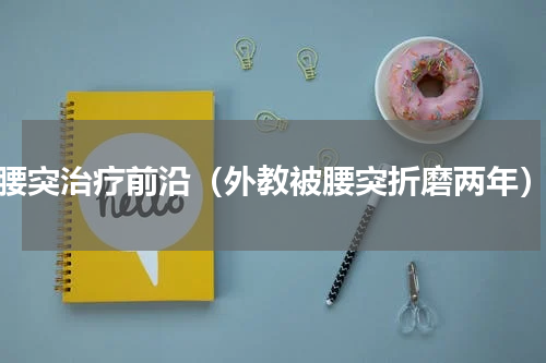腰突治疗前沿（外教被腰突折磨两年）