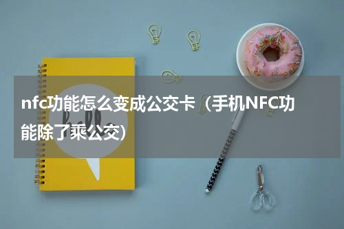nfc功能怎么变成公交卡（手机NFC功能除了乘公交）