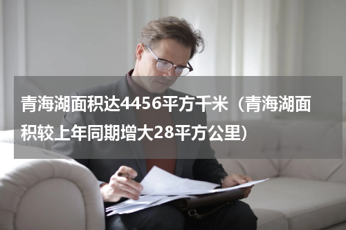 青海湖面积达4456平方千米（青海湖面积较上年同期增大28平方公里）