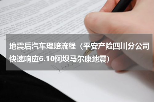 地震后汽车理赔流程（平安产险四川分公司快速响应6.10阿坝马尔康地震）
