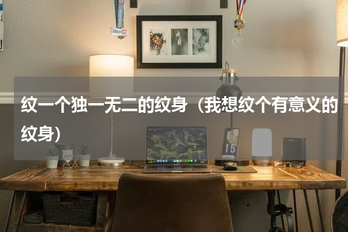 纹一个独一无二的纹身（我想纹个有意义的纹身）
