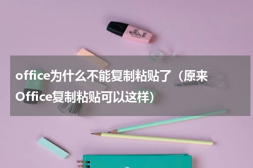 office为什么不能复制粘贴了（原来Office复制粘贴可以这样）