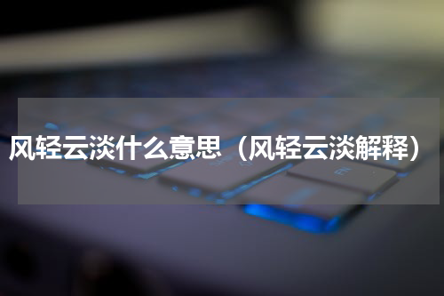 风轻云淡什么意思（风轻云淡解释）