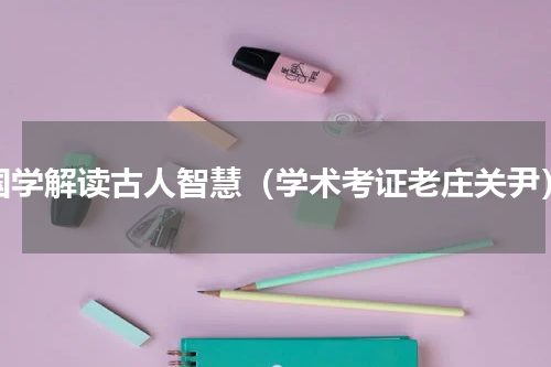 国学解读古人智慧（学术考证老庄关尹）