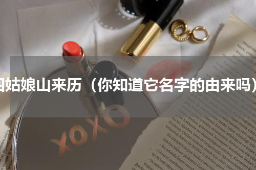 四姑娘山来历（你知道它名字的由来吗）