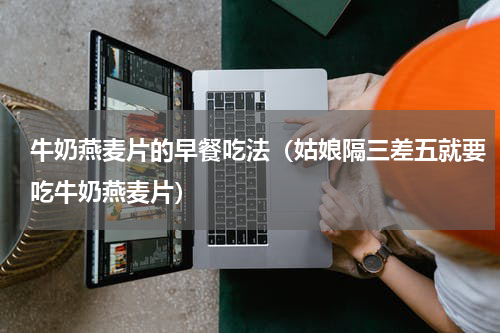 牛奶燕麦片的早餐吃法（姑娘隔三差五就要吃牛奶燕麦片）