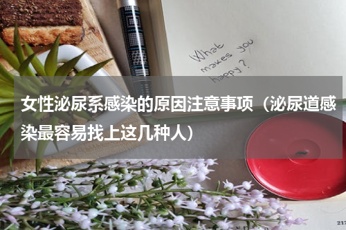 女性泌尿系感染的原因注意事项（泌尿道感染最容易找上这几种人）