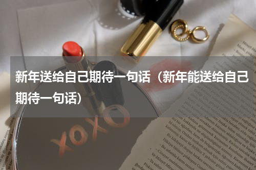 新年送给自己期待一句话（新年能送给自己期待一句话）