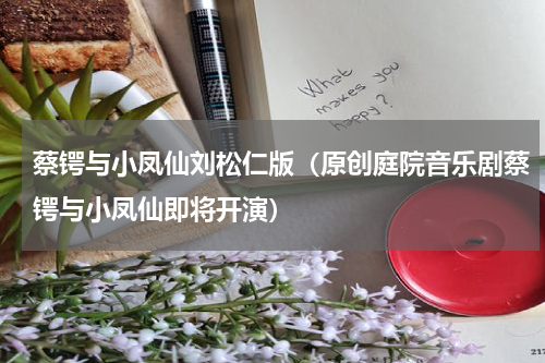 蔡锷与小凤仙刘松仁版（原创庭院音乐剧蔡锷与小凤仙即将开演）