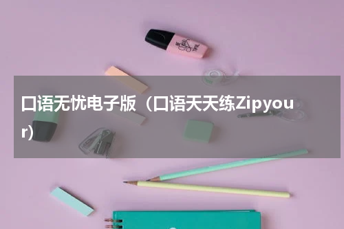 口语无忧电子版（口语天天练Zipyour）