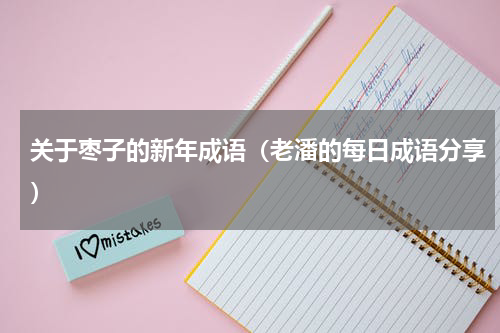 关于枣子的新年成语（老潘的每日成语分享）