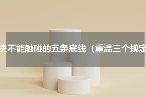坚决不能触碰的五条底线（重温三个规定）