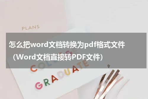 怎么把word文档转换为pdf格式文件（Word文档直接转PDF文件）