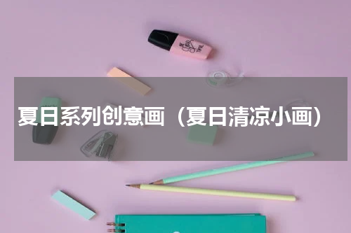 夏日系列创意画（夏日清凉小画）