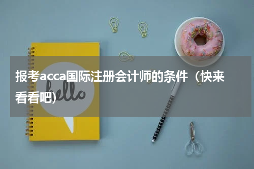报考acca国际注册会计师的条件（快来看看吧）